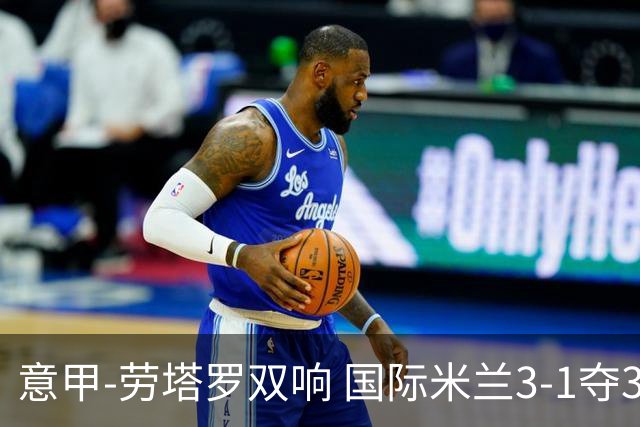 意甲-劳塔罗双响 国际米兰3-1夺3连胜紧追榜首