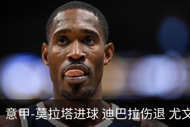 意甲-莫拉塔进球 迪巴拉伤退 尤文1-1客平升班马