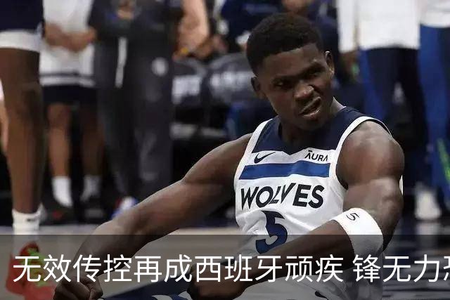 无效传控再成西班牙顽疾 锋无力恐成斗牛士致命短板