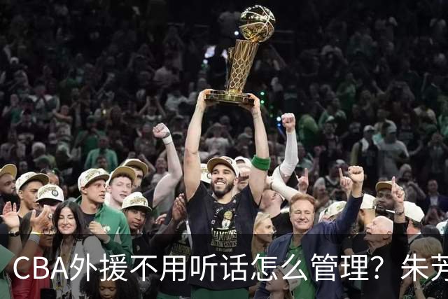 CBA外援不用听话怎么管理？朱芳雨：翻译会给他看我以前是什么状态